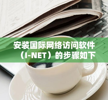 安装国际网络访问软件（I-NET）的步骤如下