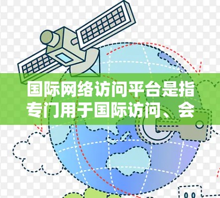 国际网络访问平台是指专门用于国际访问、会议、直播等的网络工具,旨在提供方便、高效和灵活的访问体验。以下是一些常用的国际网络访问平台及其特点 国际网络访问平台是指专门用于国际访问、会议、直播等的网络工具,旨在提供方便、高效和灵活的访问体验。以下是一些常用的国际网络访问平台及其特点