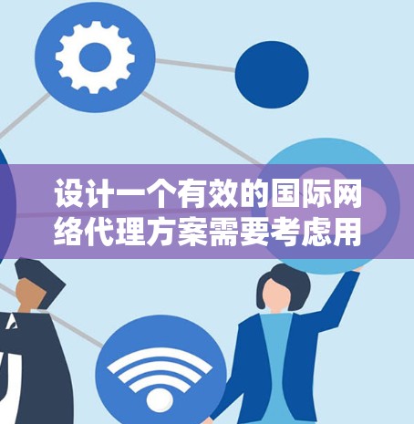 设计一个有效的国际网络代理方案需要考虑用户需求、技术挑战和安全性。以下是一个结构化的解决方案 设计一个有效的国际网络代理方案需要考虑用户需求、技术挑战和安全性。以下是一个结构化的解决方案