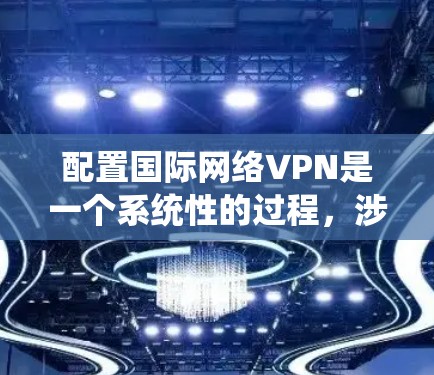 配置国际网络VPN是一个系统性的过程,涉及硬件、网络、防火墙、服务器配置、权限管理以及正确使用工具。以下是一个清晰的步骤指南 配置国际网络VPN是一个系统性的过程,涉及硬件、网络、防火墙、服务器配置、权限管理以及正确使用工具。以下是一个清晰的步骤指南