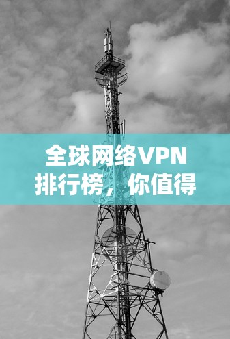 全球网络VPN排行榜,你值得拥有? 全球网络VPN排行榜,你值得拥有?