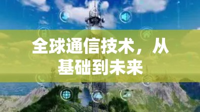 全球通信技术,从基础到未来 全球通信技术,从基础到未来