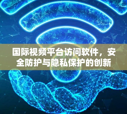 国际视频平台访问软件,安全防护与隐私保护的创新解决方案 国际视频平台访问软件,安全防护与隐私保护的创新解决方案
