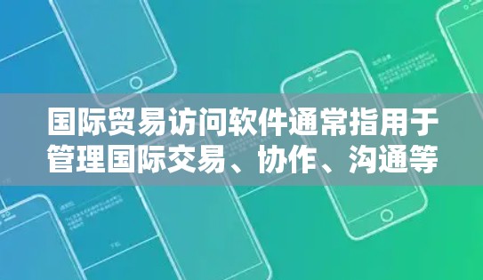 国际贸易访问软件通常指用于管理国际交易、协作、沟通等业务的工具。这些软件可以帮助企业在国际间高效地进行交易、分配资源、协调团队以及获取信息。以下是一些常见的国际贸易访问软件及其功能