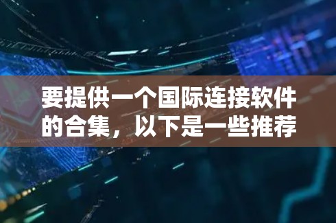要提供一个国际连接软件的合集,以下是一些推荐的工具,涵盖了多个语言和跨平台功能,适合国际用户的需求 要提供一个国际连接软件的合集,以下是一些推荐的工具,涵盖了多个语言和跨平台功能,适合国际用户的需求