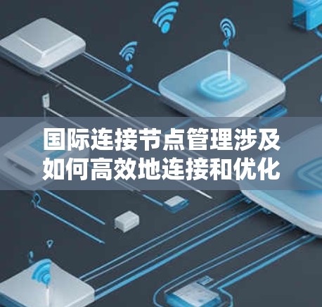 国际连接节点管理涉及如何高效地连接和优化国际范围内的网络节点,确保数据传输的顺畅和安全。以下是关于国际连接节点管理的关键点的总结 国际连接节点管理涉及如何高效地连接和优化国际范围内的网络节点,确保数据传输的顺畅和安全。以下是关于国际连接节点管理的关键点的总结
