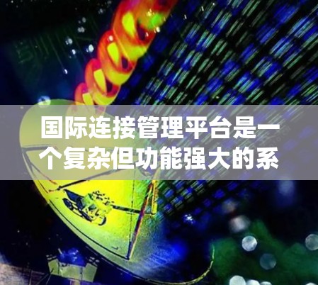 国际连接管理平台是一个复杂但功能强大的系统,用于管理国际设备间的通信和连接。以下是对该平台的详细分析 国际连接管理平台是一个复杂但功能强大的系统,用于管理国际设备间的通信和连接。以下是对该平台的详细分析