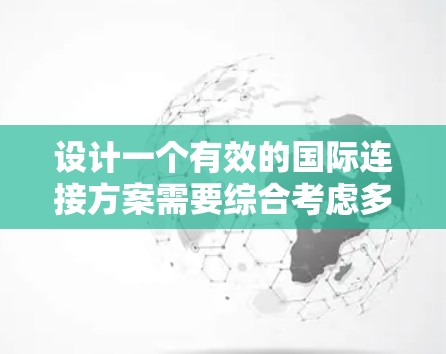 设计一个有效的国际连接方案需要综合考虑多个方面，以确保不同国家团队能够高效协作。以下是一个结构化的建议