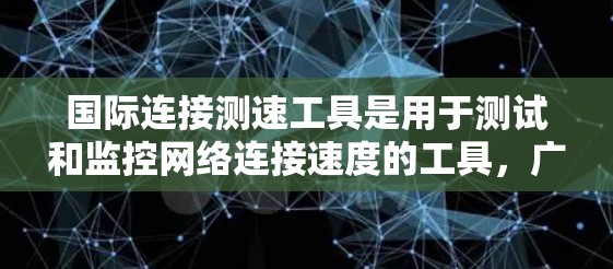 国际连接测速工具是用于测试和监控网络连接速度的工具,广泛应用于跨国网络测试和企业网络测试。以下是一些国际连接测速工具及其特点 国际连接测速工具是用于测试和监控网络连接速度的工具,广泛应用于跨国网络测试和企业网络测试。以下是一些国际连接测速工具及其特点