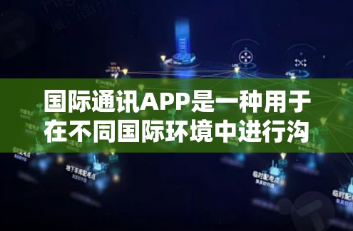 国际通讯APP是一种用于在不同国际环境中进行沟通和联系的工具,广泛应用于跨国用户。以下是对该主题的详细总结 国际通讯APP是一种用于在不同国际环境中进行沟通和联系的工具,广泛应用于跨国用户。以下是对该主题的详细总结