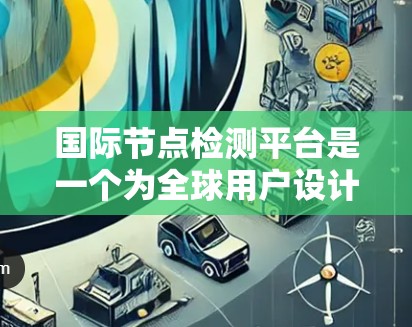 国际节点检测平台是一个为全球用户设计的工具,主要用于检测图像中的节点。以下是对该平台的详细分析 国际节点检测平台是一个为全球用户设计的工具,主要用于检测图像中的节点。以下是对该平台的详细分析