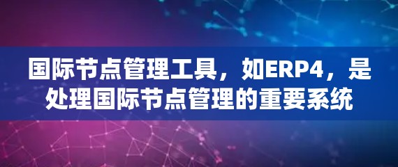 国际节点管理工具,如ERP4,是处理国际节点管理的重要系统,涵盖了从采购到物流的多个环节。以下是对该工具的详细分析 国际节点管理工具,如ERP4,是处理国际节点管理的重要系统,涵盖了从采购到物流的多个环节。以下是对该工具的详细分析
