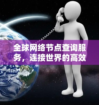 全球网络节点查询服务，连接世界的高效工具