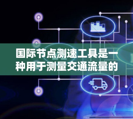 国际节点测速工具是一种用于测量交通流量的设备和系统，广泛应用于城市交通管理。以下是对国际节点测速工具的详细介绍