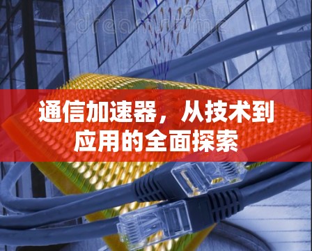 通信加速器,从技术到应用的全面探索 通信加速器,从技术到应用的全面探索