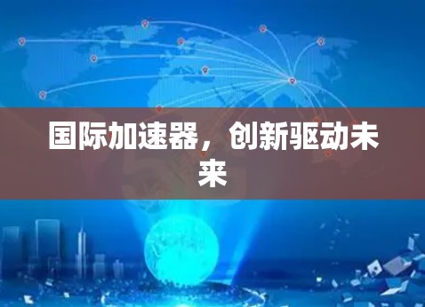国际加速器，创新驱动未来