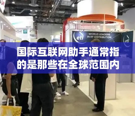 国际互联网助手通常指的是那些在全球范围内提供互联网服务的公司或解决方案。这些助手通常被称为国际互联网服务提供商(IaaS)或国际互联网解决方案提供商(IAROS)以下是一些常见的国际互联网助手 国际互联网助手通常指的是那些在全球范围内提供互联网服务的公司或解决方案。这些助手通常被称为国际互联网服务提供商(IaaS)或国际互联网解决方案提供商(IAROS)以下是一些常见的国际互联网助手