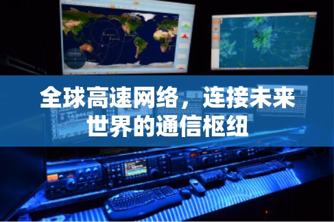 全球高速网络,连接未来世界的通信枢纽 全球高速网络,连接未来世界的通信枢纽