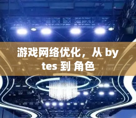 游戏网络优化,从 bytes 到 角色 游戏网络优化,从 bytes 到 角色