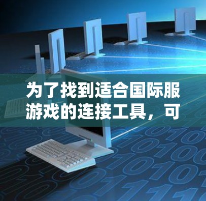 为了找到适合国际服游戏的连接工具，可以按照以下步骤进行