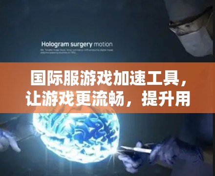 国际服游戏加速工具,让游戏更流畅,提升用户体验 国际服游戏加速工具,让游戏更流畅,提升用户体验