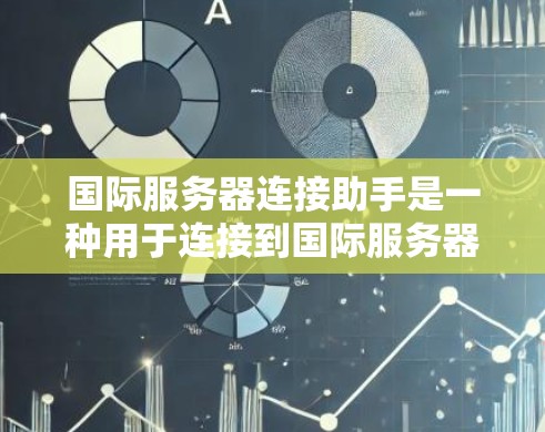 国际服务器连接助手是一种用于连接到国际服务器的便捷工具,通常支持多平台、多地区的连接。以下是其关键信息的总结 国际服务器连接助手是一种用于连接到国际服务器的便捷工具,通常支持多平台、多地区的连接。以下是其关键信息的总结