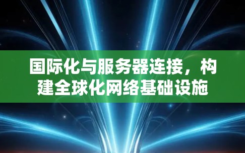 国际化与服务器连接，构建全球化网络基础设施