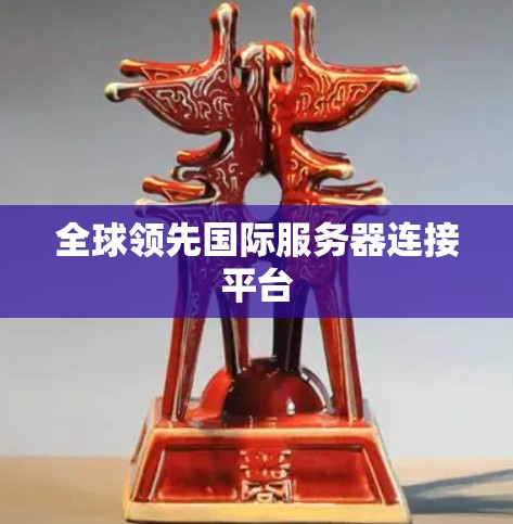 全球领先国际服务器连接平台 全球领先国际服务器连接平台