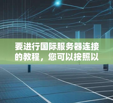 要进行国际服务器连接的教程，您可以按照以下步骤进行