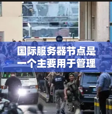 国际服务器节点是一个主要用于管理多个服务器的平台,尤其适用于同一IP地址或子网下的服务器。以下是国际服务器节点的详细配置步骤和功能 国际服务器节点是一个主要用于管理多个服务器的平台,尤其适用于同一IP地址或子网下的服务器。以下是国际服务器节点的详细配置步骤和功能