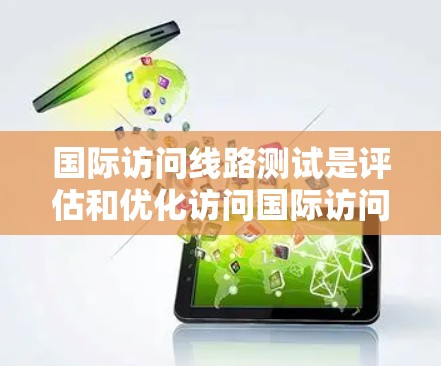 国际访问线路测试是评估和优化访问国际访问线路的能力的过程,旨在确保数据传输的可靠性和高效性。以下是该过程的详细步骤 国际访问线路测试是评估和优化访问国际访问线路的能力的过程,旨在确保数据传输的可靠性和高效性。以下是该过程的详细步骤
