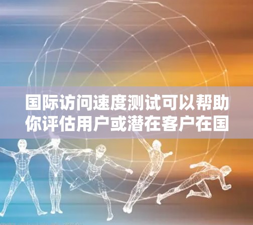 国际访问速度测试可以帮助你评估用户或潜在客户在国际网络环境下的使用体验。以下是一些常见的国际访问速度测试方法和步骤 国际访问速度测试可以帮助你评估用户或潜在客户在国际网络环境下的使用体验。以下是一些常见的国际访问速度测试方法和步骤