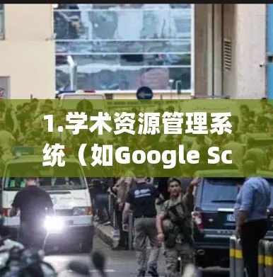 1.学术资源管理系统（如Google Scholar、IEEE Xplore、PubMed）