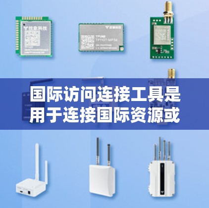国际访问连接工具是用于连接国际资源或访问国际网站的软件或网页资源。以下是一些常见的国际访问连接工具及其功能