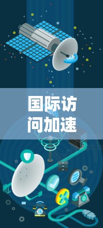 国际访问加速助手这个术语可能有不同的理解，具体取决于上下文。以下是一些可能的解释和建议