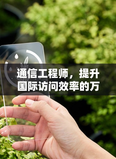 通信工程师,提升国际访问效率的万能钥匙 通信工程师,提升国际访问效率的万能钥匙