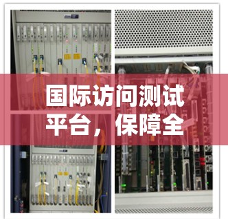 国际访问测试平台，保障全球网络通信质量的创新解决方案