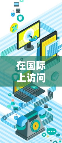 在国际上访问VPN软件,技术需求和安全要求会有所不同。以下是一些常见的国际VPN软件及其特点 在国际上访问VPN软件,技术需求和安全要求会有所不同。以下是一些常见的国际VPN软件及其特点