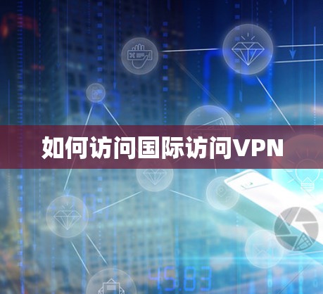 如何访问国际访问VPN 如何访问国际访问VPN