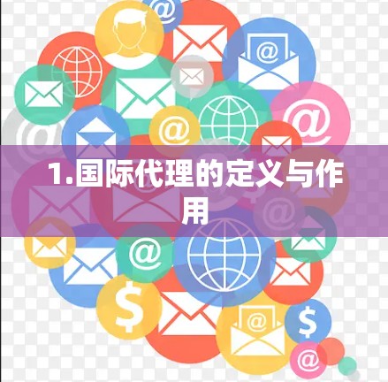 1.国际代理的定义与作用 1.国际代理的定义与作用