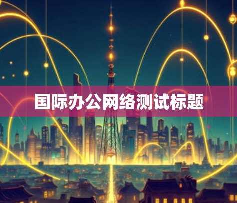 国际办公网络测试标题