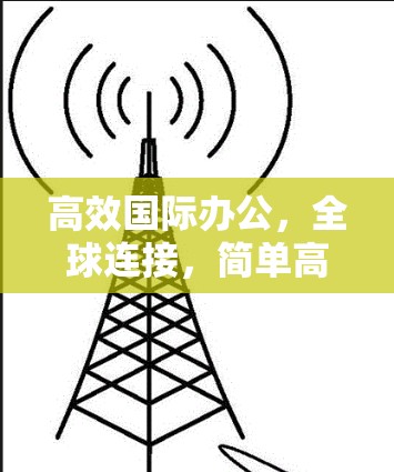 高效国际办公,全球连接,简单高效,轻松协作 高效国际办公,全球连接,简单高效,轻松协作