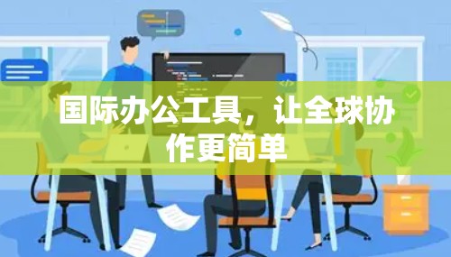 国际办公工具，让全球协作更简单