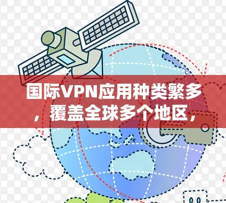 国际VPN应用种类繁多，覆盖全球多个地区，提供安全、便捷的网络接入服务。以下是一些常见的国际VPN应用及其特点，供您参考