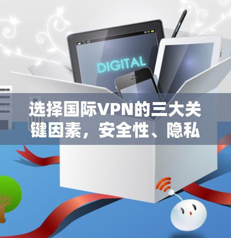 选择国际VPN的三大关键因素，安全性、隐私与效率
