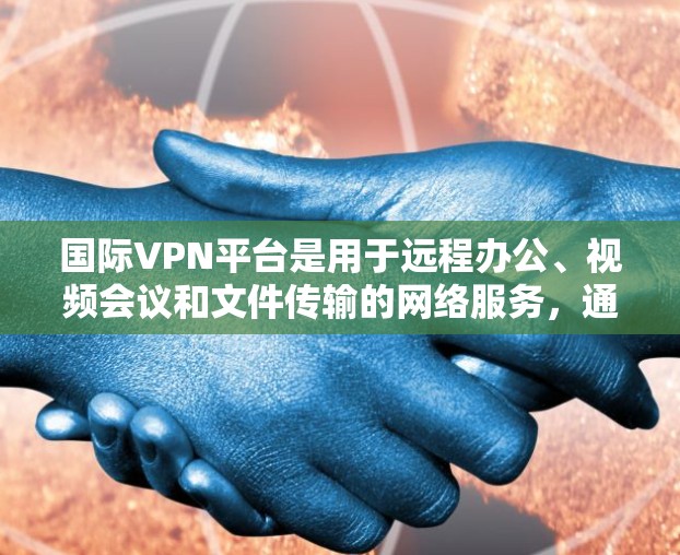 国际VPN平台是用于远程办公、视频会议和文件传输的网络服务,通常使用加密技术保护用户数据。以下是一些主要的国际VPN平台及其特点 国际VPN平台是用于远程办公、视频会议和文件传输的网络服务,通常使用加密技术保护用户数据。以下是一些主要的国际VPN平台及其特点