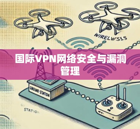 国际VPN网络安全与漏洞管理 国际VPN网络安全与漏洞管理