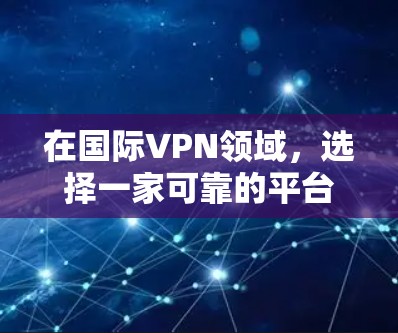 在国际VPN领域,选择一家可靠的平台至关重要,以确保安全性和可靠的服务。以下是一些值得推荐的国际VPN服务,基于它们的可靠性和安全性 在国际VPN领域,选择一家可靠的平台至关重要,以确保安全性和可靠的服务。以下是一些值得推荐的国际VPN服务,基于它们的可靠性和安全性