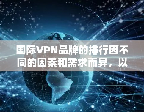国际VPN品牌的排行因不同的因素和需求而异,以下是一些主要国际VPN品牌的排行榜,涵盖了安全、价格、隐私、游戏流媒体体验等多个方面 国际VPN品牌的排行因不同的因素和需求而异,以下是一些主要国际VPN品牌的排行榜,涵盖了安全、价格、隐私、游戏流媒体体验等多个方面