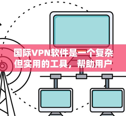 国际VPN软件是一个复杂但实用的工具,帮助用户访问世界各地的网络内容。以下是对国际VPN软件的总结和推荐 国际VPN软件是一个复杂但实用的工具,帮助用户访问世界各地的网络内容。以下是对国际VPN软件的总结和推荐